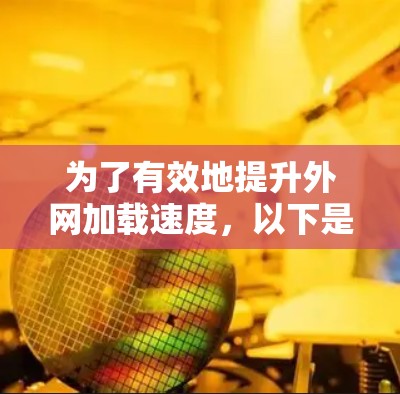 为了有效地提升外网加载速度，以下是一个清晰的步骤指南