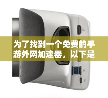 为了找到一个免费的手游外网加速器,以下是一些推荐的资料和工具,包括它们的使用方法和适合的场景 为了找到一个免费的手游外网加速器,以下是一些推荐的资料和工具,包括它们的使用方法和适合的场景