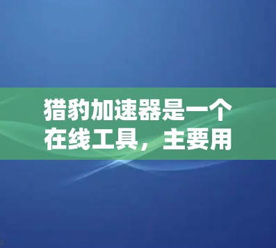猎豹加速器是一个在线工具,主要用于加速从一个网络进入另一个网络,通常用于快速连接。以下是对其在看外网情况的详细分析 猎豹加速器是一个在线工具,主要用于加速从一个网络进入另一个网络,通常用于快速连接。以下是对其在看外网情况的详细分析