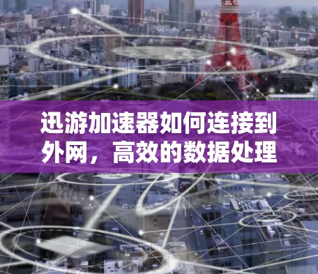 迅游加速器如何连接到外网，高效的数据处理之道