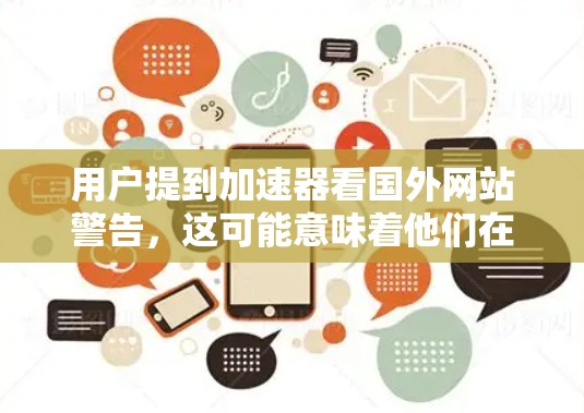 用户提到加速器看国外网站警告,这可能意味着他们在使用加速器软件时遇到了国外网站的警告,这通常是因为网站的协议或内容限制未符合他们的使用条件。以下是关于如何处理这种情况的建议 用户提到加速器看国外网站警告,这可能意味着他们在使用加速器软件时遇到了国外网站的警告,这通常是因为网站的协议或内容限制未符合他们的使用条件。以下是关于如何处理这种情况的建议