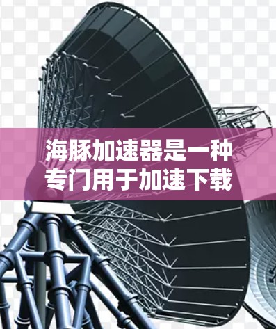 海豚加速器是一种专门用于加速下载和性能优化的工具,通常用于解决下载速度较慢的问题。它通过多种方式帮助用户提升下载速度并增加安全系数。以下是一些关于海豚加速器的常见问题和看法,以及如何评估其效果 海豚加速器是一种专门用于加速下载和性能优化的工具,通常用于解决下载速度较慢的问题。它通过多种方式帮助用户提升下载速度并增加安全系数。以下是一些关于海豚加速器的常见问题和看法,以及如何评估其效果
