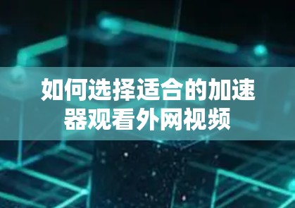 如何选择适合的加速器观看外网视频 如何选择适合的加速器观看外网视频