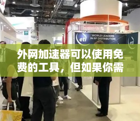 外网加速器可以使用免费的工具，但如果你需要更高级的功能，可能需要付费。以下是一些免费的外网加速器推荐