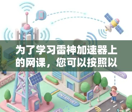 为了学习雷神加速器上的网课，您可以按照以下步骤进行