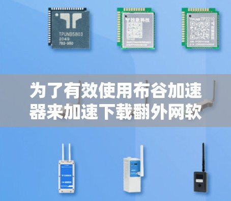 为了有效使用布谷加速器来加速下载翻外网软件,您可以按照以下步骤进行 为了有效使用布谷加速器来加速下载翻外网软件,您可以按照以下步骤进行