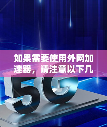 如果需要使用外网加速器,请注意以下几点 如果需要使用外网加速器,请注意以下几点