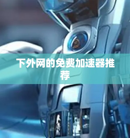 下外网的免费加速器推荐 下外网的免费加速器推荐