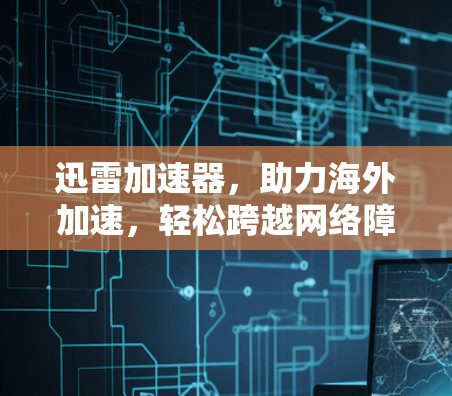 迅雷加速器,助力海外加速,轻松跨越网络障碍 迅雷加速器,助力海外加速,轻松跨越网络障碍