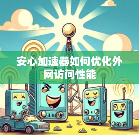 安心加速器如何优化外网访问性能 安心加速器如何优化外网访问性能