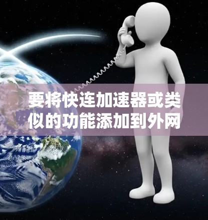 要将快连加速器或类似的功能添加到外网,您可以按照以下步骤操作 要将快连加速器或类似的功能添加到外网,您可以按照以下步骤操作