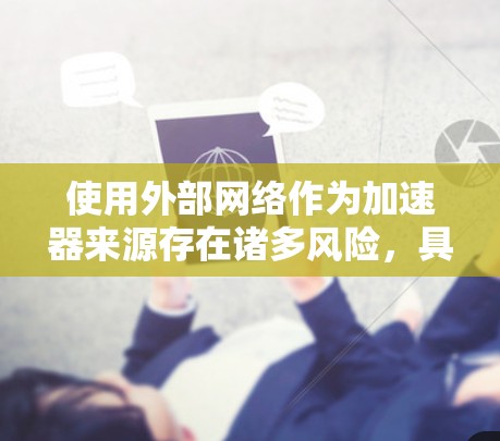 使用外部网络作为加速器来源存在诸多风险，具体分析如下