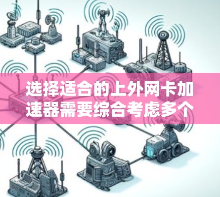 选择适合的上外网卡加速器需要综合考虑多个因素，包括性能、安全性、兼容性、预算、网络环境以及与硬件的互动。以下是详细的建议