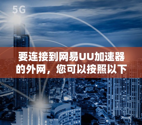 要连接到网易UU加速器的外网，您可以按照以下步骤操作