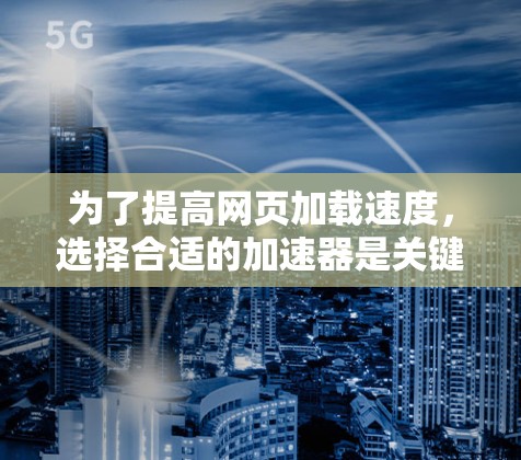 为了提高网页加载速度,选择合适的加速器是关键。以下是对上外网推荐的几个加速器的详细分析 为了提高网页加载速度,选择合适的加速器是关键。以下是对上外网推荐的几个加速器的详细分析