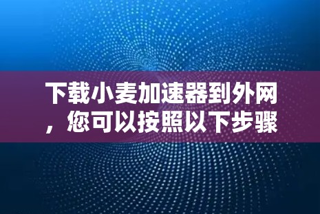 下载小麦加速器到外网,您可以按照以下步骤操作 下载小麦加速器到外网,您可以按照以下步骤操作