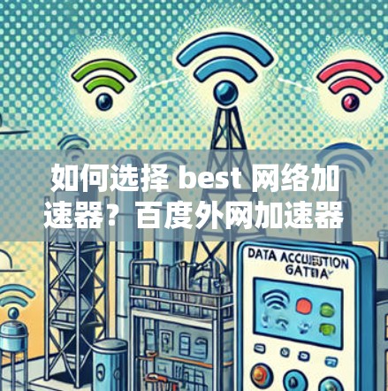如何选择 best 网络加速器？百度外网加速器让你轻松提升带宽效率