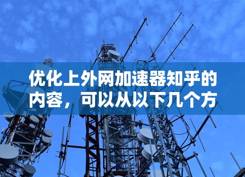 优化上外网加速器知乎的内容,可以从以下几个方面入手 优化上外网加速器知乎的内容,可以从以下几个方面入手