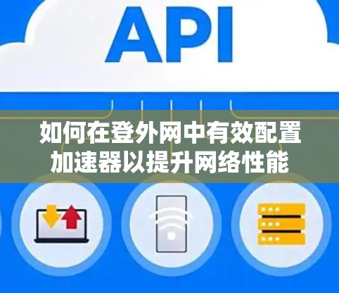 如何在登外网中有效配置加速器以提升网络性能 如何在登外网中有效配置加速器以提升网络性能