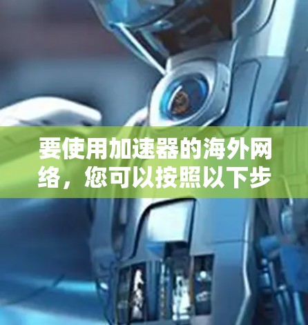 要使用加速器的海外网络,您可以按照以下步骤进行操作 要使用加速器的海外网络,您可以按照以下步骤进行操作