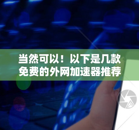 当然可以!以下是几款免费的外网加速器推荐,供你参考 当然可以!以下是几款免费的外网加速器推荐,供你参考