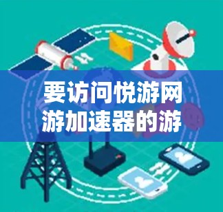 要访问悦游网游加速器的游戏信息和功能，您可以按照以下步骤操作