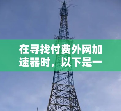 在寻找付费外网加速器时,以下是一些关键步骤和建议 在寻找付费外网加速器时,以下是一些关键步骤和建议