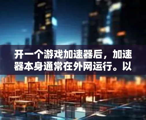 开一个游戏加速器后，加速器本身通常在外网运行。以下是详细的解释