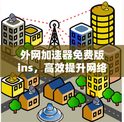 外网加速器免费版ins,高效提升网络速度的实用指南 外网加速器免费版ins,高效提升网络速度的实用指南