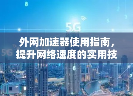 外网加速器使用指南,提升网络速度的实用技巧 外网加速器使用指南,提升网络速度的实用技巧