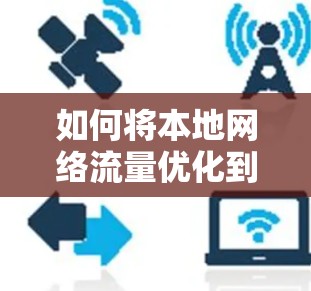 如何将本地网络流量优化到外网？网络加速器的使用与优化