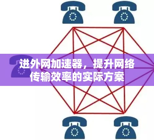 进外网加速器,提升网络传输效率的实际方案 进外网加速器,提升网络传输效率的实际方案