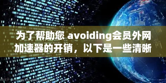 为了帮助您 avoiding会员外网加速器的开销,以下是一些清晰的步骤和建议 为了帮助您 avoiding会员外网加速器的开销,以下是一些清晰的步骤和建议