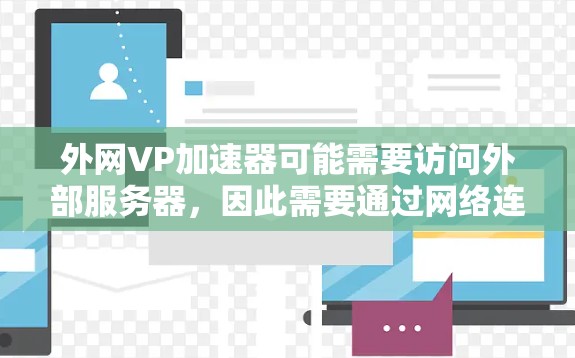 外网VP加速器可能需要访问外部服务器，因此需要通过网络连接，所以建议使用可信的加速工具，如外网VP加速器。此外，建议使用安全的杀毒软件来防范病毒、恶意软件和恶意邮件等风险