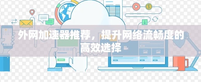 外网加速器推荐,提升网络流畅度的高效选择 外网加速器推荐,提升网络流畅度的高效选择