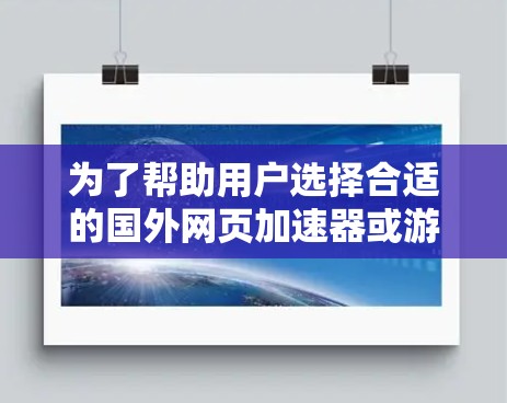 为了帮助用户选择合适的国外网页加速器或游戏加速器,以下是详细的分析和推荐 为了帮助用户选择合适的国外网页加速器或游戏加速器,以下是详细的分析和推荐