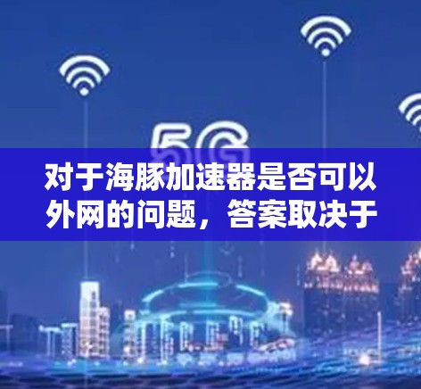 对于海豚加速器是否可以外网的问题,答案取决于具体的加速器功能和技术架构。以下是一些关键点 对于海豚加速器是否可以外网的问题,答案取决于具体的加速器功能和技术架构。以下是一些关键点