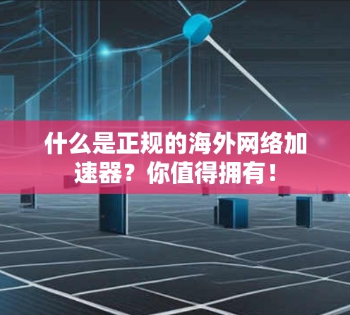 什么是正规的海外网络加速器?你值得拥有! 什么是正规的海外网络加速器?你值得拥有!