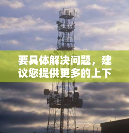要具体解决问题，建议您提供更多的上下文信息，例如
