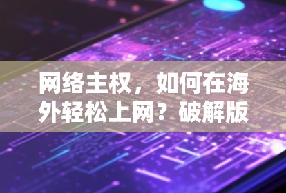 网络主权,如何在海外轻松上网?破解版海外网速器的秘籍 网络主权,如何在海外轻松上网?破解版海外网速器的秘籍