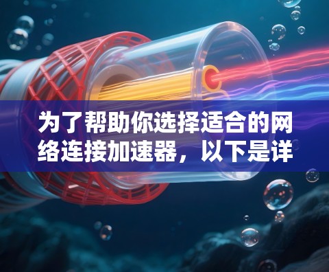 为了帮助你选择适合的网络连接加速器,以下是详细的评估步骤和建议 为了帮助你选择适合的网络连接加速器,以下是详细的评估步骤和建议