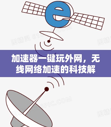 加速器一键玩外网，无线网络加速的科技解决方案