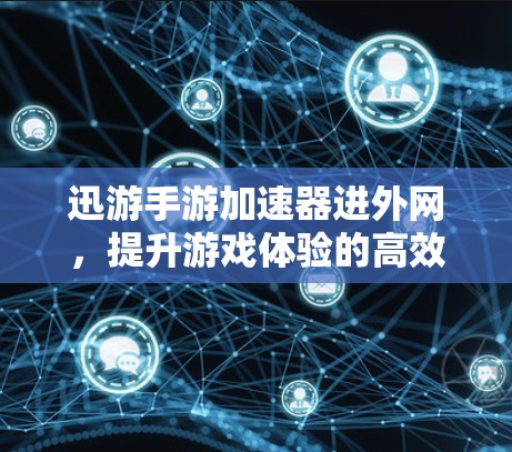 迅游手游加速器进外网,提升游戏体验的高效选择 迅游手游加速器进外网,提升游戏体验的高效选择