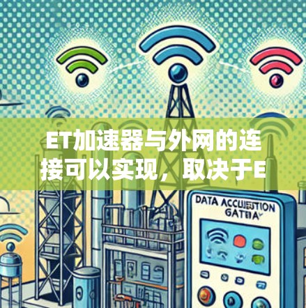 ET加速器与外网的连接可以实现,取决于ET加速器的网络接口支持情况以及是否能够连接到外网的设备。以下是一个分步的总结 ET加速器与外网的连接可以实现,取决于ET加速器的网络接口支持情况以及是否能够连接到外网的设备。以下是一个分步的总结