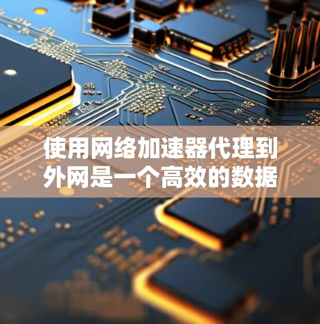 使用网络加速器代理到外网是一个高效的数据传输方式,可以节省时间和成本。以下是一个详细的步骤指南,帮助您顺利地使用网络加速器代理到外网 使用网络加速器代理到外网是一个高效的数据传输方式,可以节省时间和成本。以下是一个详细的步骤指南,帮助您顺利地使用网络加速器代理到外网