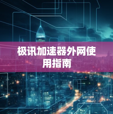 极讯加速器外网使用指南