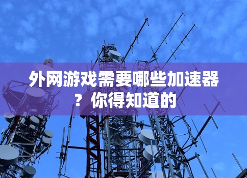 外网游戏需要哪些加速器？你得知道的