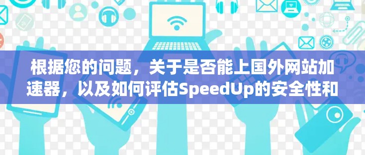 根据您的问题，关于是否能上国外网站加速器，以及如何评估SpeedUp的安全性和功能，以下是详细的总结