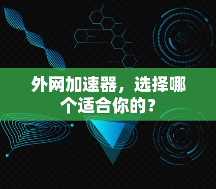 外网加速器,选择哪个适合你的? 外网加速器,选择哪个适合你的?