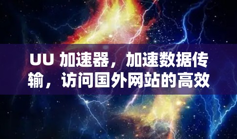 UU 加速器，加速数据传输，访问国外网站的高效解决方案